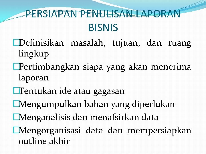 PERSIAPAN PENULISAN LAPORAN BISNIS �Definisikan masalah, tujuan, dan ruang lingkup �Pertimbangkan siapa yang akan