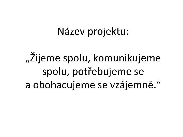 Název projektu: „Žijeme spolu, komunikujeme spolu, potřebujeme se a obohacujeme se vzájemně. “ 