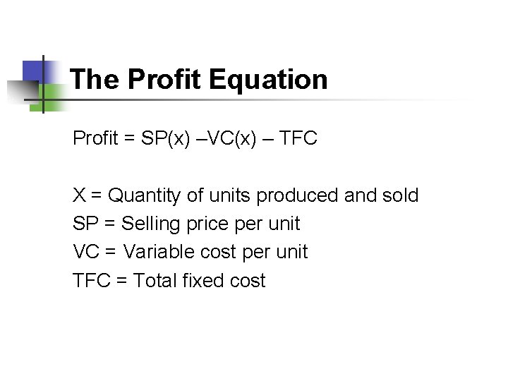 The Profit Equation Profit = SP(x) –VC(x) – TFC X = Quantity of units