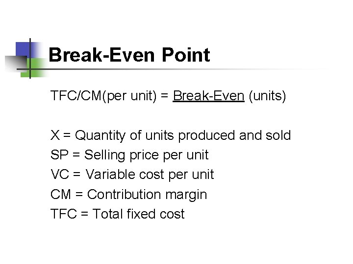 Break-Even Point TFC/CM(per unit) = Break-Even (units) X = Quantity of units produced and