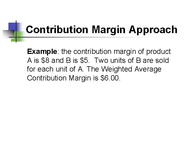 Contribution Margin Approach Example: the contribution margin of product A is $8 and B