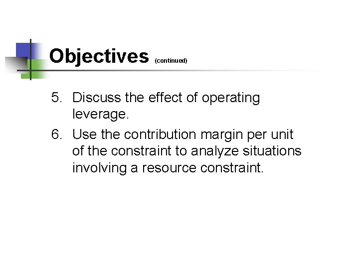 Objectives (continued) 5. Discuss the effect of operating leverage. 6. Use the contribution margin
