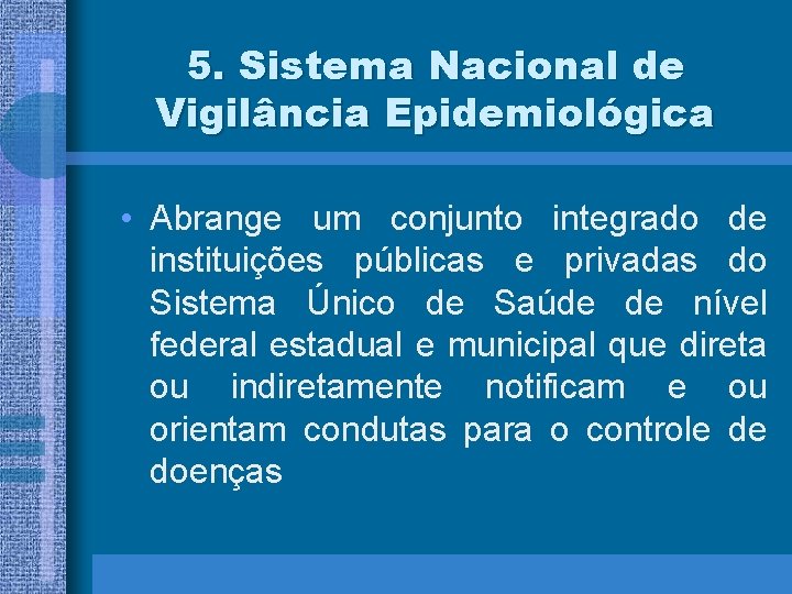 5. Sistema Nacional de Vigilância Epidemiológica • Abrange um conjunto integrado de instituições públicas