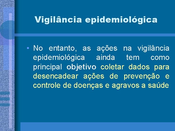 Vigilância epidemiológica • No entanto, as ações na vigilância epidemiológica ainda tem como principal