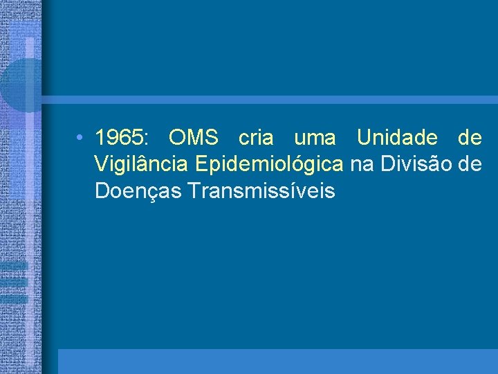  • 1965: OMS cria uma Unidade de Vigilância Epidemiológica na Divisão de Doenças