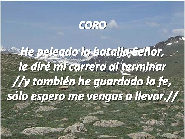 CORO He peleado la batalla Señor, le diré mi carrera al terminar //y también