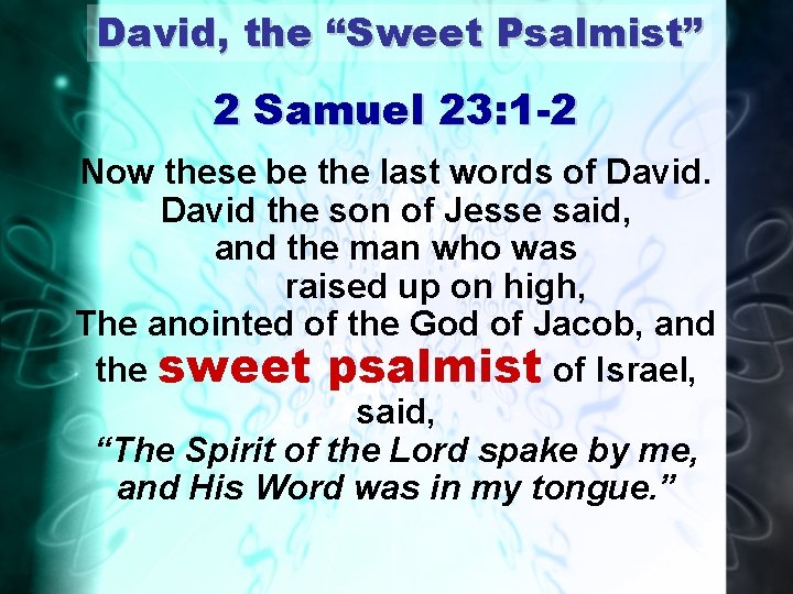David, the “Sweet Psalmist” 2 Samuel 23: 1 -2 Now these be the last