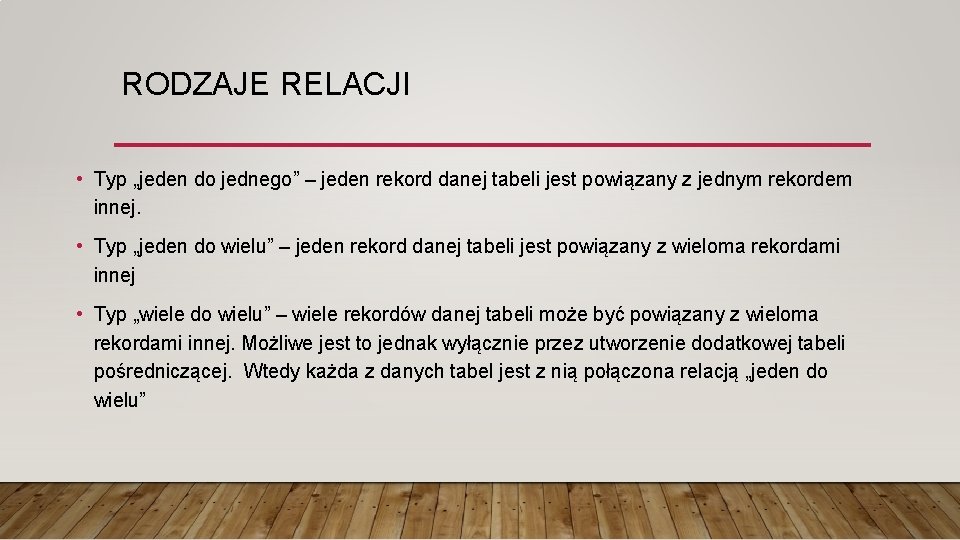 RODZAJE RELACJI • Typ „jeden do jednego” – jeden rekord danej tabeli jest powiązany