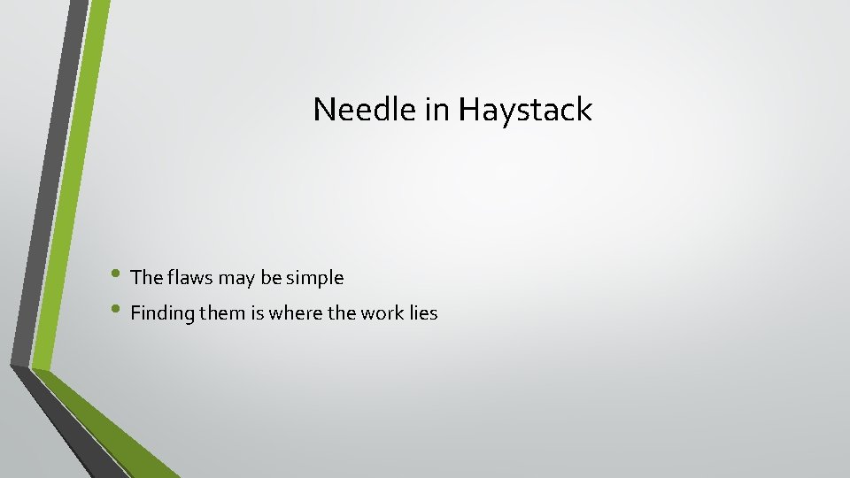 Needle in Haystack • The flaws may be simple • Finding them is where