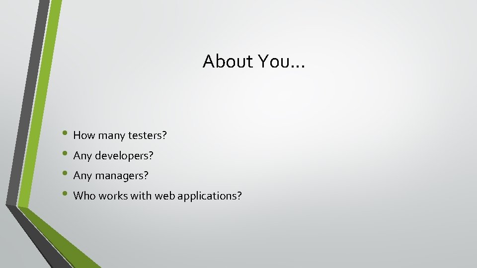 About You. . . • How many testers? • Any developers? • Any managers?