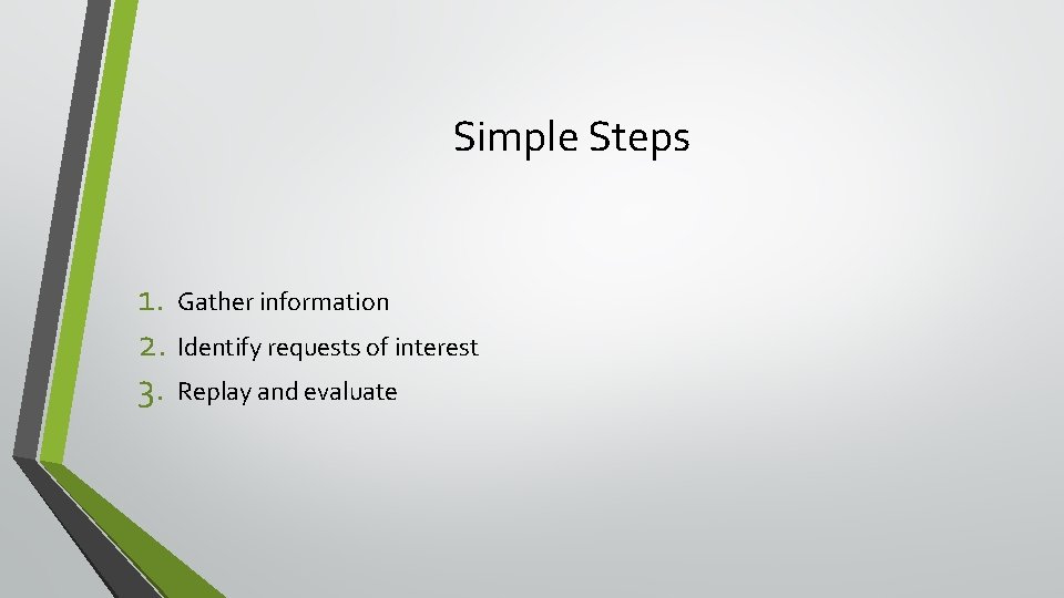Simple Steps 1. Gather information 2. Identify requests of interest 3. Replay and evaluate