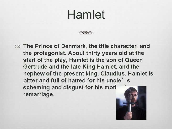 Hamlet The Prince of Denmark, the title character, and the protagonist. About thirty years
