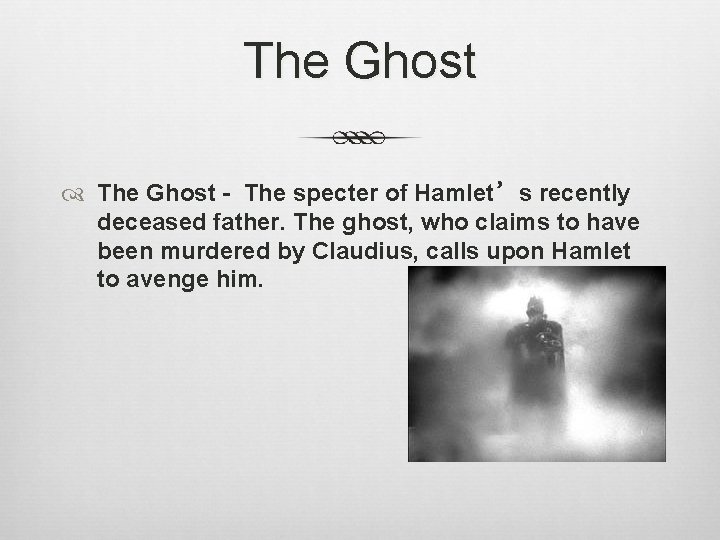 The Ghost - The specter of Hamlet’s recently deceased father. The ghost, who claims