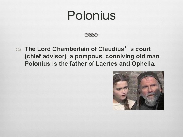 Polonius The Lord Chamberlain of Claudius’s court (chief advisor), a pompous, conniving old man.