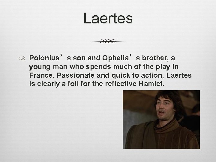 Laertes Polonius’s son and Ophelia’s brother, a young man who spends much of the
