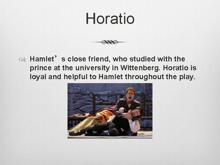 Horatio Hamlet’s close friend, who studied with the prince at the university in Wittenberg.