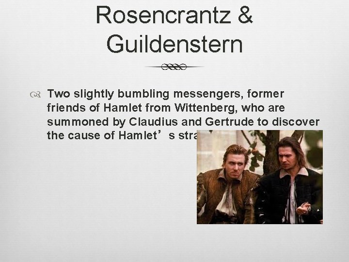 Rosencrantz & Guildenstern Two slightly bumbling messengers, former friends of Hamlet from Wittenberg, who