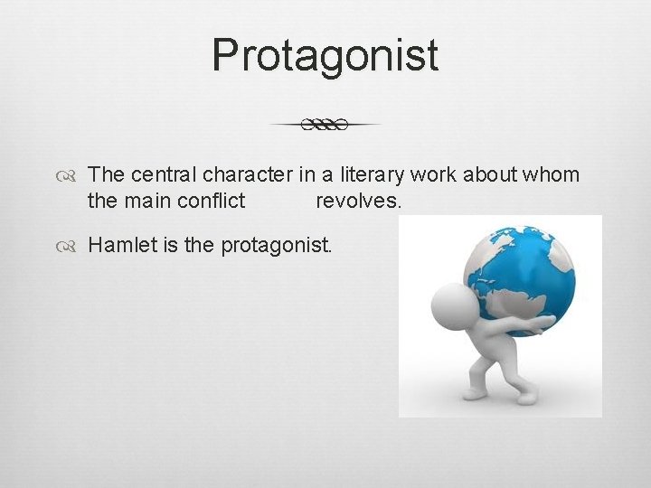 Protagonist The central character in a literary work about whom the main conflict revolves.