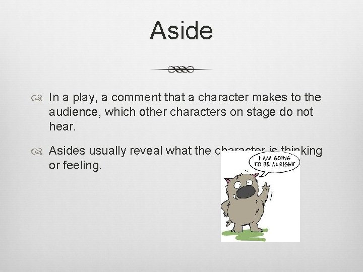 Aside In a play, a comment that a character makes to the audience, which