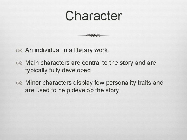Character An individual in a literary work. Main characters are central to the story