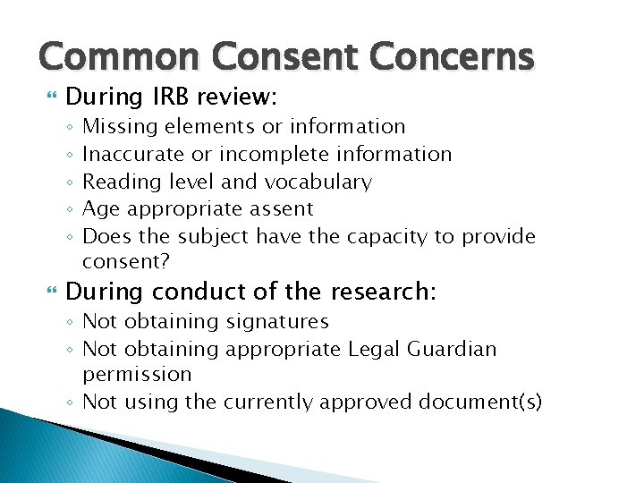 Common Consent Concerns During IRB review: ◦ ◦ ◦ Missing elements or information Inaccurate