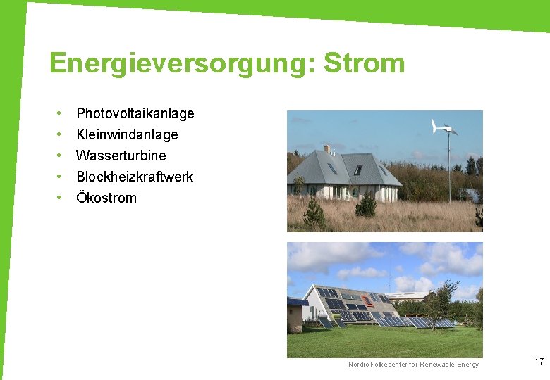 Energieversorgung: Strom • • • Photovoltaikanlage Kleinwindanlage Wasserturbine Blockheizkraftwerk Ökostrom Nordic Folkecenter for Renewable