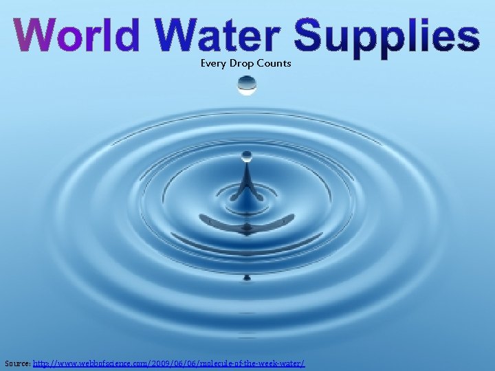 Every Drop Counts Source: http: //www. webbofscience. com/2009/06/06/molecule-of-the-week-water/ 