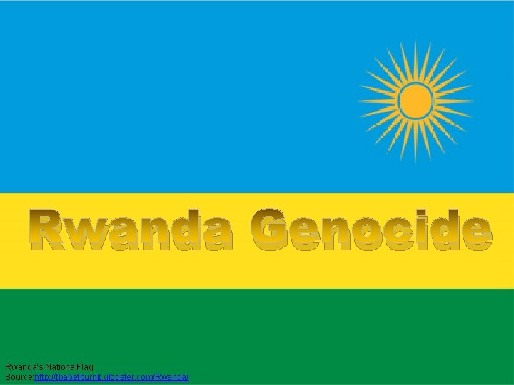 Rwanda Genocide Rwanda’s National. Flag Source: http: //tbabetburnit. glogster. com/Rwanda/ 