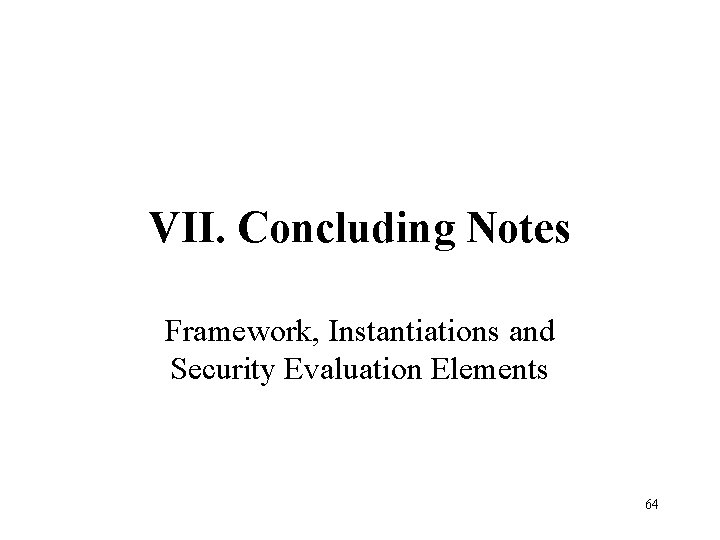 VII. Concluding Notes Framework, Instantiations and Security Evaluation Elements 64 