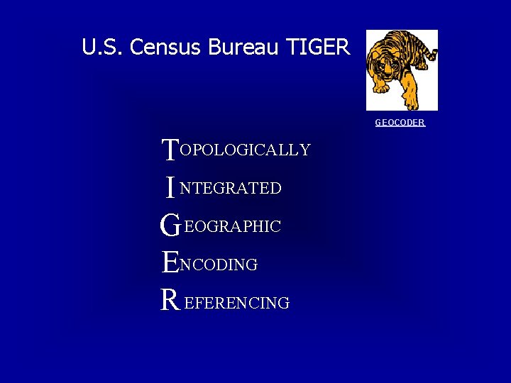 U. S. Census Bureau TIGER GEOCODER TOPOLOGICALLY I NTEGRATED G EOGRAPHIC ENCODING R EFERENCING