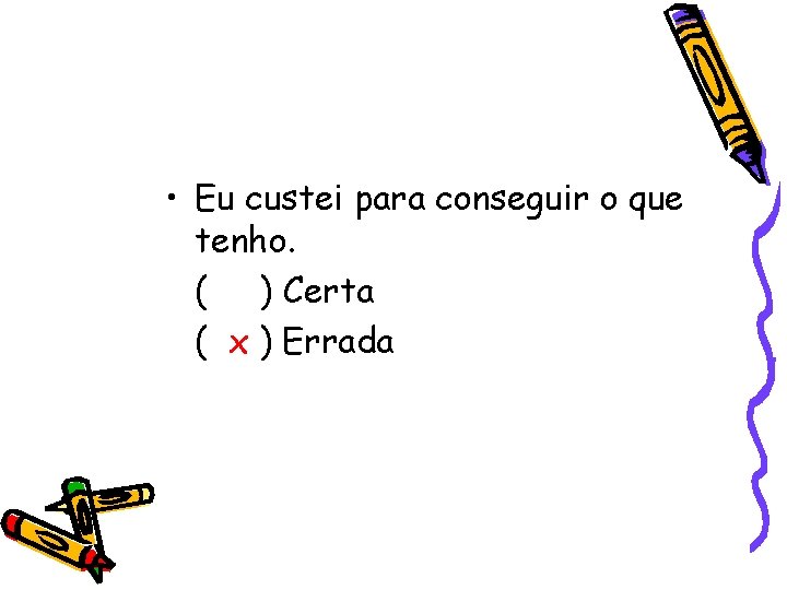  • Eu custei para conseguir o que tenho. ( ) Certa ( x