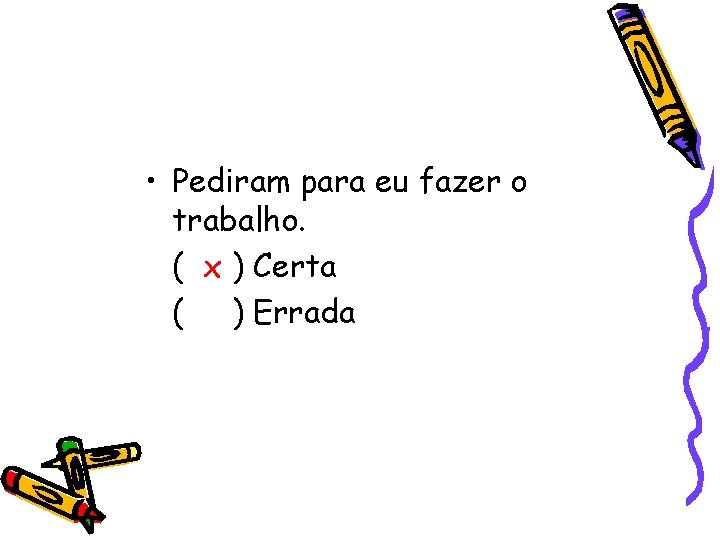  • Pediram para eu fazer o trabalho. ( x ) Certa ( )