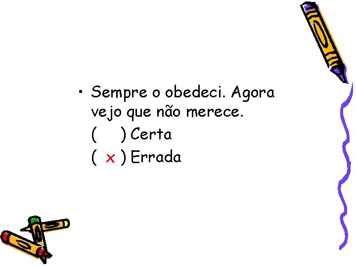  • Sempre o obedeci. Agora vejo que não merece. ( ) Certa (