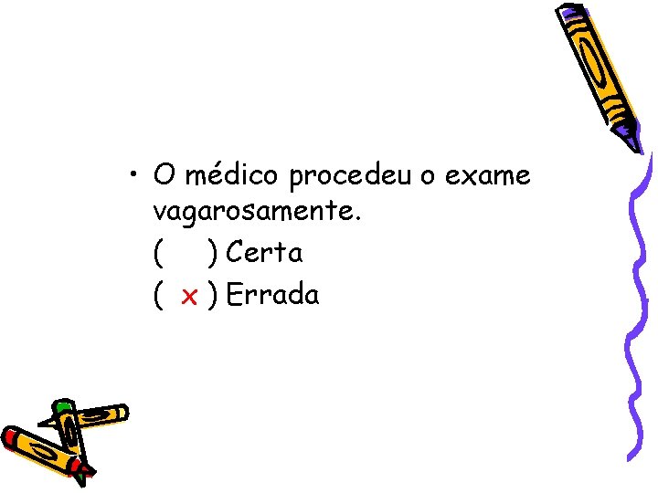  • O médico procedeu o exame vagarosamente. ( ) Certa ( x )