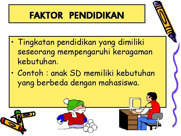 FAKTOR PENDIDIKAN • Tingkatan pendidikan yang dimiliki seseorang mempengaruhi keragaman kebutuhan. • Contoh :