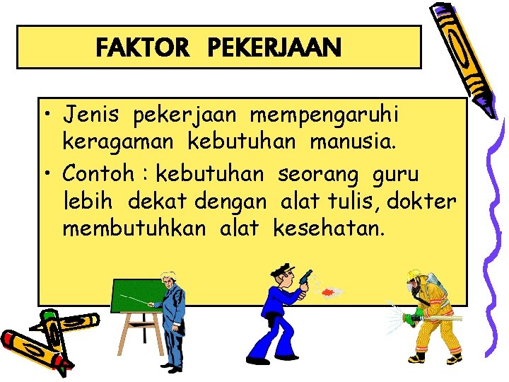 FAKTOR PEKERJAAN • Jenis pekerjaan mempengaruhi keragaman kebutuhan manusia. • Contoh : kebutuhan seorang