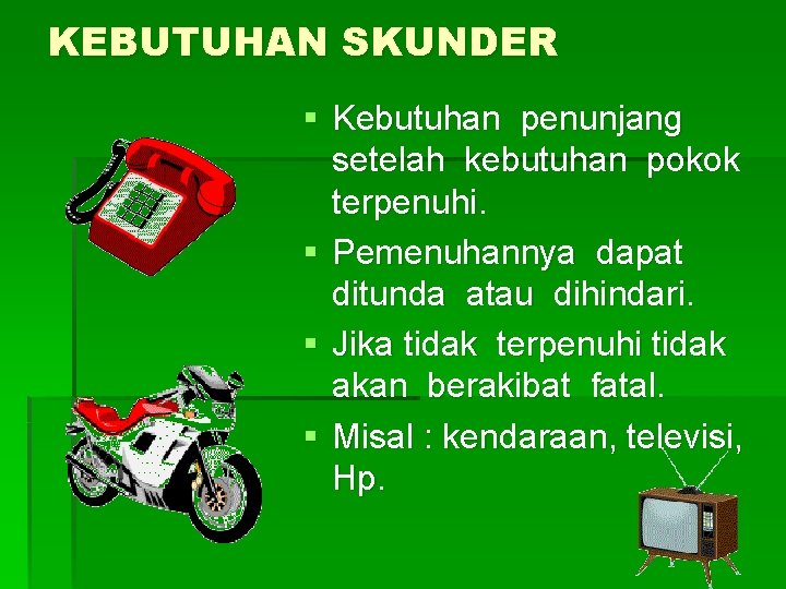 KEBUTUHAN SKUNDER § Kebutuhan penunjang setelah kebutuhan pokok terpenuhi. § Pemenuhannya dapat ditunda atau