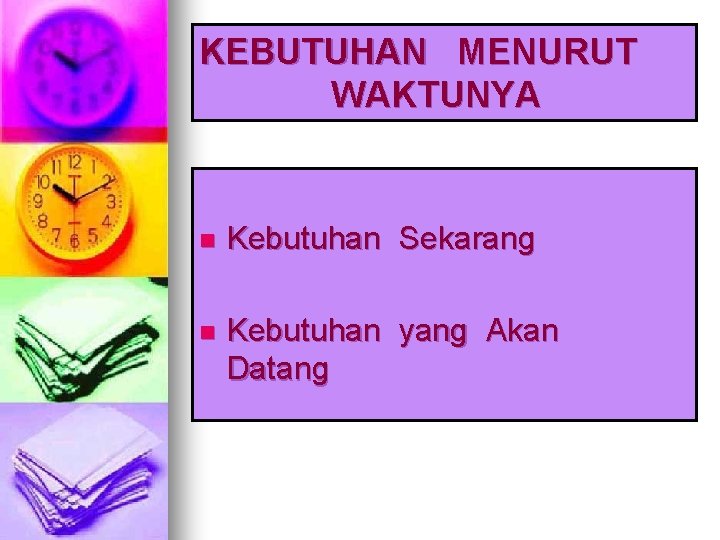 KEBUTUHAN MENURUT WAKTUNYA n Kebutuhan Sekarang n Kebutuhan yang Akan Datang 