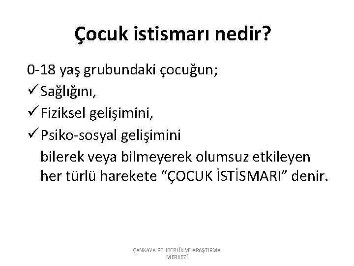 Çocuk istismarı nedir? 0 -18 yaş grubundaki çocuğun; ü Sağlığını, ü Fiziksel gelişimini, ü