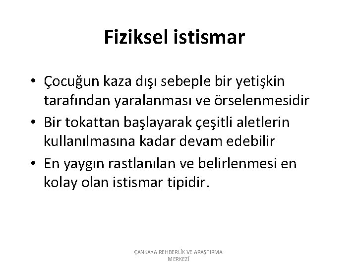 Fiziksel istismar • Çocuğun kaza dışı sebeple bir yetişkin tarafından yaralanması ve örselenmesidir •