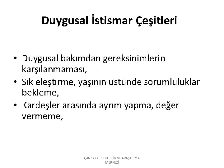 Duygusal İstismar Çeşitleri • Duygusal bakımdan gereksinimlerin karşılanmaması, • Sık eleştirme, yaşının üstünde sorumluluklar