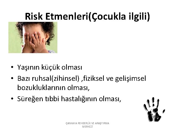 Risk Etmenleri(Çocukla ilgili) • Yaşının küçük olması • Bazı ruhsal(zihinsel) , fiziksel ve gelişimsel