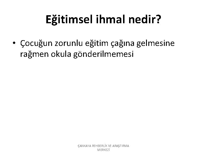 Eğitimsel ihmal nedir? • Çocuğun zorunlu eğitim çağına gelmesine rağmen okula gönderilmemesi ÇANKAYA REHBERLİK