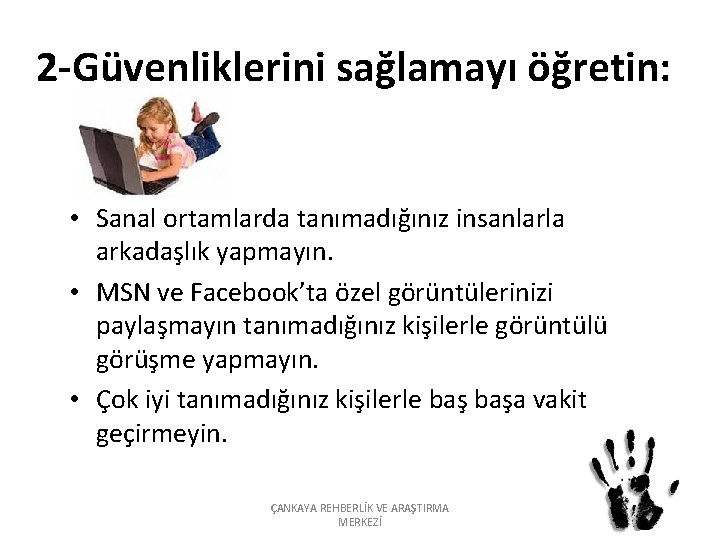 2 -Güvenliklerini sağlamayı öğretin: • Sanal ortamlarda tanımadığınız insanlarla arkadaşlık yapmayın. • MSN ve