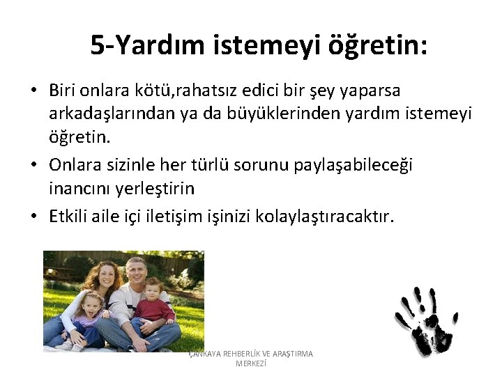 5 -Yardım istemeyi öğretin: • Biri onlara kötü, rahatsız edici bir şey yaparsa arkadaşlarından