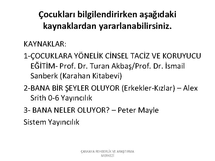 Çocukları bilgilendirirken aşağıdaki kaynaklardan yararlanabilirsiniz. KAYNAKLAR: 1 -ÇOCUKLARA YÖNELİK CİNSEL TACİZ VE KORUYUCU EĞİTİM-