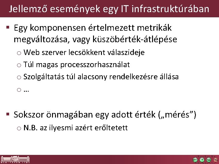 Jellemző események egy IT infrastruktúrában § Egy komponensen értelmezett metrikák megváltozása, vagy küszöbérték-átlépése o Jellemző események egy IT infrastruktúrában § Egy komponensen értelmezett metrikák megváltozása, vagy küszöbérték-átlépése o