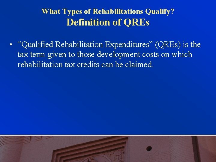 What Types of Rehabilitations Qualify? Definition of QREs • “Qualified Rehabilitation Expenditures” (QREs) is