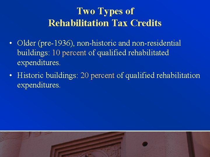 Two Types of Rehabilitation Tax Credits • Older (pre-1936), non-historic and non-residential buildings: 10