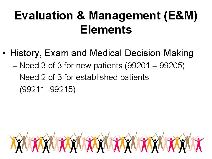 Evaluation & Management (E&M) Elements • History, Exam and Medical Decision Making – Need